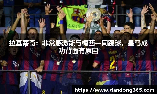拉基蒂奇：非常感激能与梅西一同踢球，皇马成功背面有原因