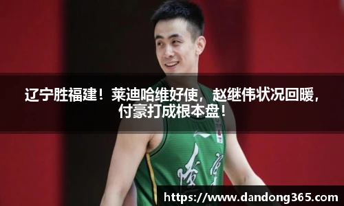 辽宁胜福建！莱迪哈维好使，赵继伟状况回暖，付豪打成根本盘！