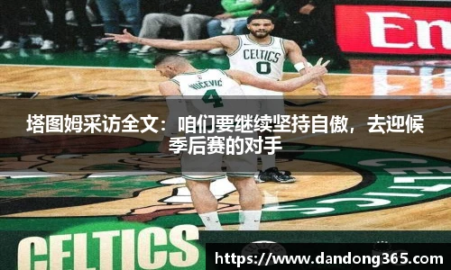 塔图姆采访全文：咱们要继续坚持自傲，去迎候季后赛的对手