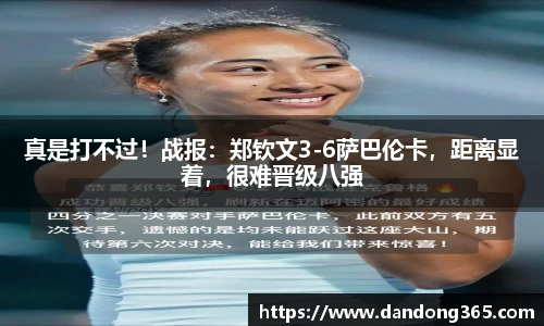 真是打不过！战报：郑钦文3-6萨巴伦卡，距离显着，很难晋级八强